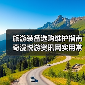 旅游装备选购维护指南 奇漫悦游资讯网实用常见问题解析（图1）