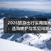 2026旅游出行实用指南：选购维护与常见问题解析（图1）