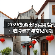 2026旅游出行实用指南：选购维护与常见问题解析（图2）