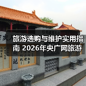 旅游选购与维护实用指南 2026年央广网旅游资讯推荐（图4）
