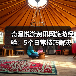 奇漫悦游资讯网旅游经验：5个日常技巧解决需求判断与维护难题（图4）