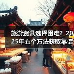 旅游资讯选择困难？2025年五个方法获取靠谱信息（图3）