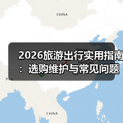 2026旅游出行实用指南：选购维护与常见问题解析