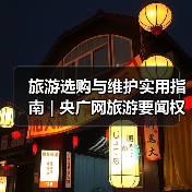 旅游选购与维护实用指南 | 央广网旅游要闻权威解析
