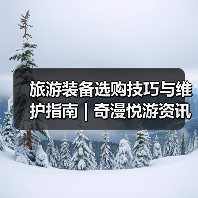 旅游装备选购技巧与维护指南 | 奇漫悦游资讯网实用攻略（图1）