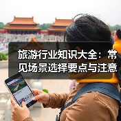 旅游行业知识大全：常见场景选择要点与注意事项2026