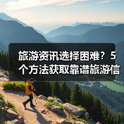 旅游资讯选择困难？5个方法获取靠谱旅游信息（图3）