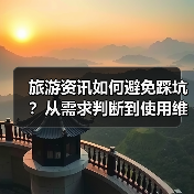 旅游资讯如何避免踩坑？从需求判断到使用维护的5个实用方法（图3）