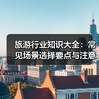 旅游行业知识大全：常见场景选择要点与注意事项2026（图3）