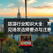 旅游行业知识大全：常见场景选择要点与注意事项2026（图4）