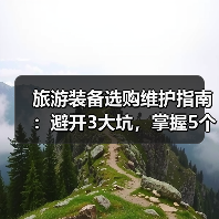 旅游装备选购维护指南：避开3大坑，掌握5个实用方法