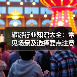 旅游行业知识大全：常见场景及选择要点注意事项（图1）