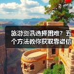 旅游资讯选择困难？五个方法教你获取靠谱信息（图3）