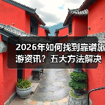 2026年如何找到靠谱旅游资讯？五大方法解决选择困难（图2）