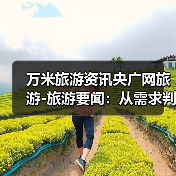 万米旅游资讯央广网旅游-旅游要闻：从需求判断到使用维护全攻略