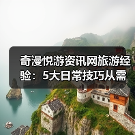 奇漫悦游资讯网旅游经验：5大日常技巧从需求判断到维护（图1）