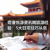 奇漫悦游资讯网旅游经验：5大日常技巧从需求判断到维护（图2）