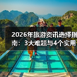2026年旅游资讯选择指南：3大难题与4个实用方法（图2）