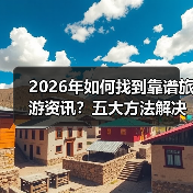 2026年如何找到靠谱旅游资讯？五大方法解决选择困难（图4）