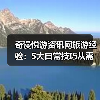 奇漫悦游资讯网旅游经验：5大日常技巧从需求判断到维护（图4）