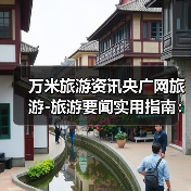 万米旅游资讯央广网旅游-旅游要闻实用指南：选购维护与常见问题解析（图4）