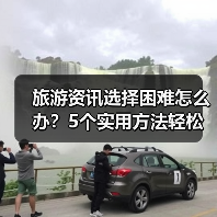 旅游资讯选择困难怎么办？5个实用方法轻松避坑（图1）
