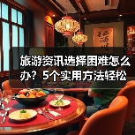 旅游资讯选择困难怎么办？5个实用方法轻松避坑（图3）