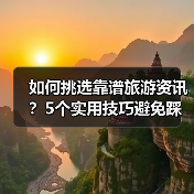如何挑选靠谱旅游资讯？5个实用技巧避免踩坑2026（图1）