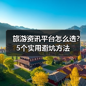 旅游资讯平台怎么选？5个实用避坑方法（图1）
