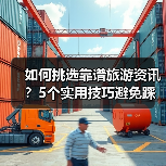 如何挑选靠谱旅游资讯？5个实用技巧避免踩坑2026（图4）