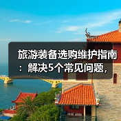 旅游装备选购维护指南：解决5个常见问题，让旅行更省心（图4）
