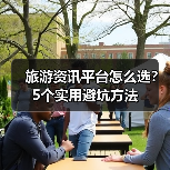 旅游资讯平台怎么选？5个实用避坑方法（图3）