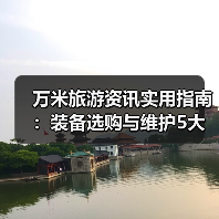 万米旅游资讯实用指南：装备选购与维护5大方法（图3）