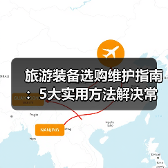 旅游装备选购维护指南：5大实用方法解决常见问题（图2）