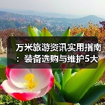 万米旅游资讯实用指南：装备选购与维护5大方法（图4）