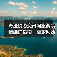 奇漫悦游资讯网旅游装备维护指南：需求判断到保养5步法（图1）