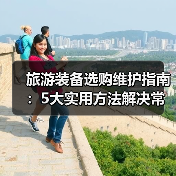 旅游装备选购维护指南：5大实用方法解决常见问题（图1）