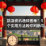 旅游资讯选择困难？5个实用方法教你判断与使用2026（图3）