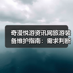 奇漫悦游资讯网旅游装备维护指南：需求判断到保养5步法（图4）