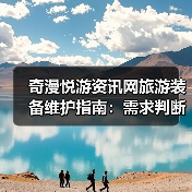 奇漫悦游资讯网旅游装备维护指南：需求判断到保养5步法（图3）