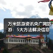 万米旅游资讯央广网旅游：5大方法解决信息筛选与装备选购难题（图1）