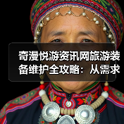 奇漫悦游资讯网旅游装备维护全攻略：从需求判断到日常保养5步法（图2）