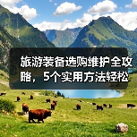 旅游装备选购维护全攻略，5个实用方法轻松搞定（图1）