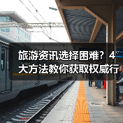 旅游资讯选择困难？4大方法教你获取权威行业动态（图1）