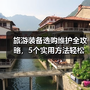 旅游装备选购维护全攻略，5个实用方法轻松搞定（图2）