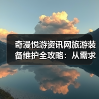 奇漫悦游资讯网旅游装备维护全攻略：从需求判断到日常保养5步法（图3）