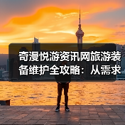 奇漫悦游资讯网旅游装备维护全攻略：从需求判断到日常保养5步法（图4）