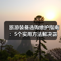 旅游装备选购维护指南：5个实用方法解决露营难题（图1）