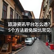 旅游资讯平台怎么选？5个方法避免踩坑常见场景（图2）