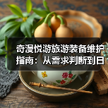 奇漫悦游旅游装备维护指南：从需求判断到日常保养5大方法（图1）